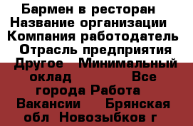 Бармен в ресторан › Название организации ­ Компания-работодатель › Отрасль предприятия ­ Другое › Минимальный оклад ­ 22 000 - Все города Работа » Вакансии   . Брянская обл.,Новозыбков г.